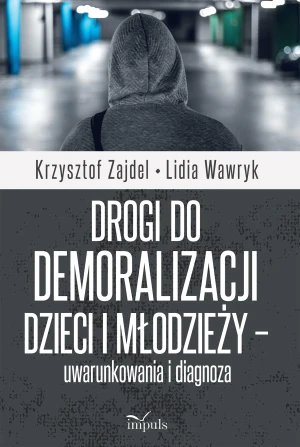 Drogi do demoralizacji dzieci i młodzieży – uwarunkowania i diagnoza - Krzysztof Zajdel, Lidia Wawryk - książka