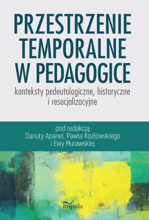 Przestrzenie temporalne w pedagogice - konteksty pedeutologiczne, historyczne i resocjalizacyjne - Danuta Apanel, Paweł Kozłowski , Ewa Murawska - książka