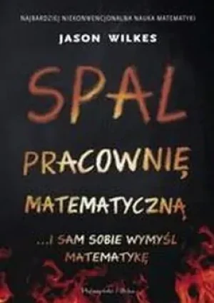 Spal pracownię matematyczną... i sam sobie wymyśl matematykę - Jason Wilkes - książka