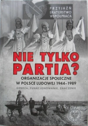 Nie tylko partia? Organizacje społeczne w Polsce Ludowej 1944–1989. Geneza, funkcjonowanie, znaczenie - Tadeusz Ruzikowski - książka