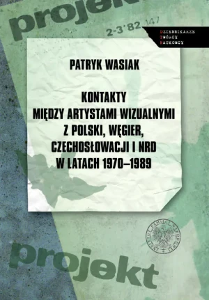 Kontakty między artystami wizualnymi z Polski, Węgier, Czechosłowacji i NRD w latach 1970-1989 - Wasiak Patryk - książka