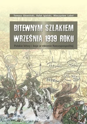 Bitewnym szlakiem września 1939 roku polskie bitwy i boje w obronie rzeczypospolitej - Tomasz Głowiński, Rafał Igielski, Mieczysław Lebel - książka