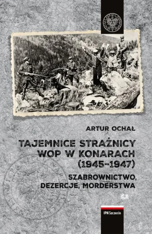 Tajemnice Strażnicy WOP w Konarach (1945-1947). Szabrownictwo, dezercje, morderstwa - Artur Ochał - książka