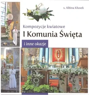 Kompozycje kwiatowe. I komunia św. i inne okazje - s. Albina Kłusek - książka