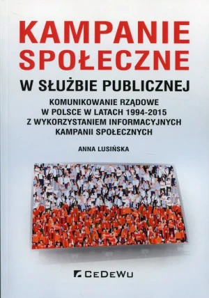 Kampanie społeczne w służbie publicznej. Komunikowanie rządowe w Polsce w latach 1994-2015 z wykorzystaniem informacyjnych kampanii społecznych - Anna Lusińska - książka
