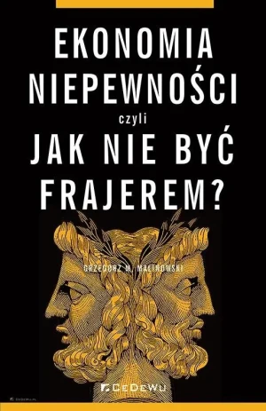 Ekonomia niepewności, czyli jak nie być frajerem? - Grzegorz M. Malinowski - książka