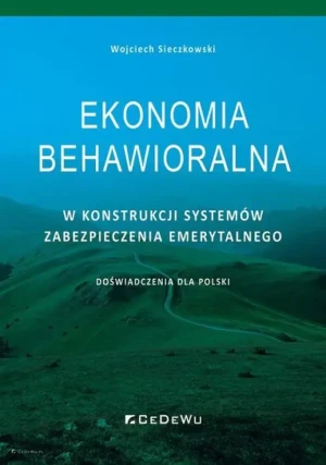 Ekonomia behawioralna w konstrukcji systemów zabezpieczenia emerytalnego. Doświadczenia dla Polski - Wojciech Sieczkowski - książka