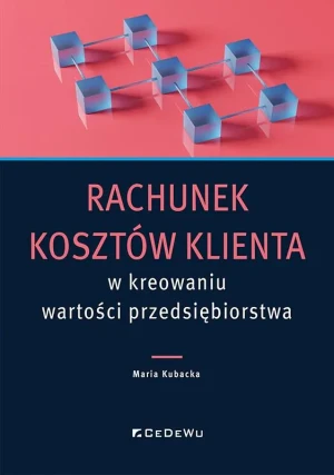 Rachunek kosztów klienta w kreowaniu wartości przedsiębiorstwa - Maria Kubacka - książka