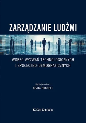 Zarządzanie ludźmi wobec wyzwań technologicznych i społeczno-demograficznych - red. Beata Buchelt - książka