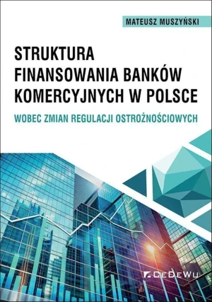 Struktura finansowania banków komercyjnych w Polsce wobec zmian regulacji ostrożnościowych - Mateusz Muszyński - książka