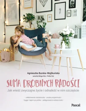 Suma drobnych radości. Jak wieść zwyczajne życie i odnaleźć w nim szczęście - Burska-Wojtkuńska Agnieszka - książka
