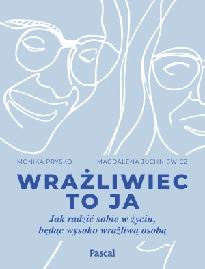 Wrażliwiec to ja. Jak radzić sobie w życiu, będąc wysoko wrażliwą osobą - Monika Pryśko, Magdalena Juchniewicz - książka