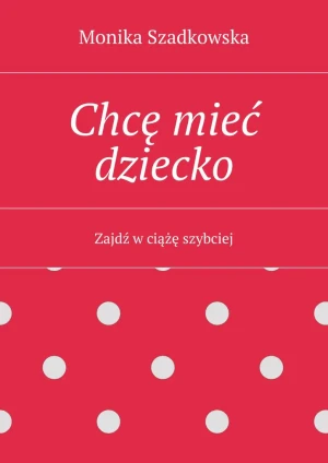 Chcę mieć dziecko - Monika Szadkowska - książka