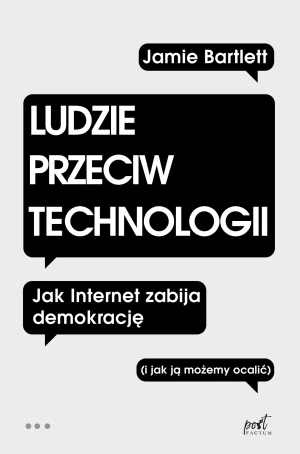 Ludzie przeciw technologii. Jak Internet zabija demokrację i jak ją możemy ocalić - Jamie Bartlett, Krzysztof Umiński - książka