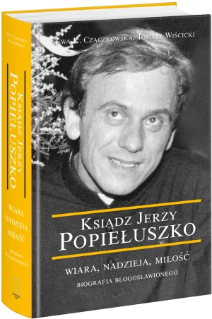 Ksiądz Jerzy Popiełuszko. Wiara, nadzieja, miłość. Biografia błogosławionego - Ewa Czaczkowska, Tomasz Wiścicki - książka
