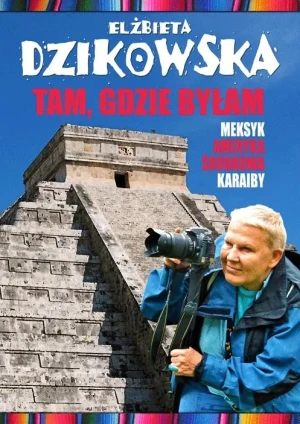 Tam, gdzie byłam. Meksyk, Ameryka Środkowa, Karaiby - Elżbieta Dzikowska - książka