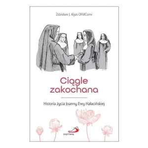 Ciągle zakochana Historia życia Joanny Ewy Hałacińskiej - Zdzisław Józef Kijas OFMConv - książka