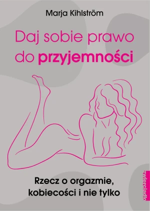 Daj sobie prawo do przyjemności. Rzecz o orgazmie, kobiecości i nie tylko - Marja Kihlstrm, Katarzyna Aniszewska - książka