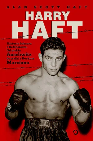 Harry Haft. Historia boksera z Bełchatowa. Od piekła Auschwitz do walki z Rockym Marciano - Alan Scott Haft - książka
