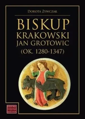 Biskup krakowski Jan Grotowic (ok.1280-1347) - Dorota Żywczak - książka