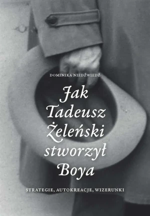 Jak Tadeusz Żeleński stworzył Boya Strategie, autokreacje, wizerunki - Dominika Niedźwiedź - książka
