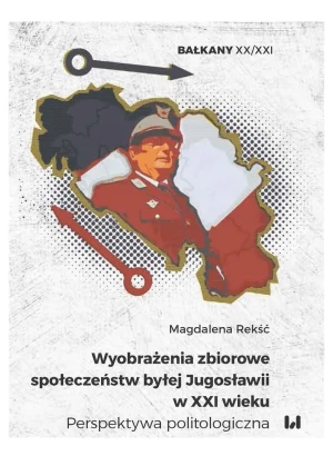 Wyobrażenia zbiorowe społeczeństw byłej Jugosławii w XXI wieku - Magdalena Rekść - książka
