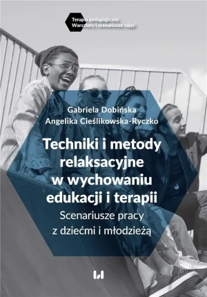 Techniki i metody relaksacyjne w wychowaniu, edukacji i terapii. Scenariusze pracy z dziećmi i młodzieżą - Angelika Cieślikowska-Ryczko, Gabriela Dobińska - książka