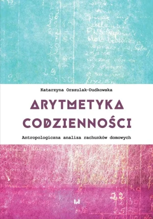 Arytmetyka codzienności. Antropologiczna analiza rachunków domowych - Katarzyna Orszulak-Dudkowska - książka