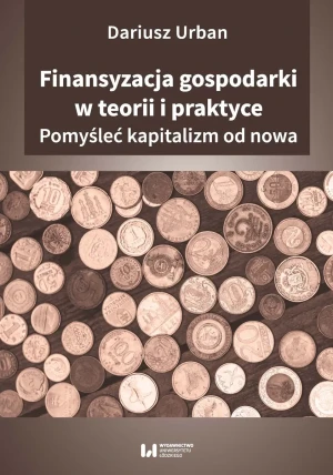 Finansyzacja gospodarki w teorii i praktyce. Pomyśleć kapitalizm od nowa - Urban Dariusz - książka
