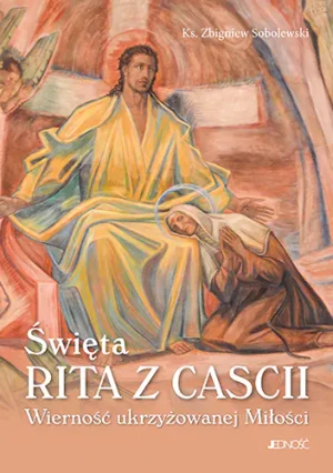 Święta Rita z Cascii. Wierność ukrzyżowanej Miłości - Ks. Zbigniew Sobolewski - książka
