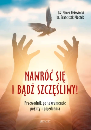 Nawróć się i bądź szczęśliwy! Przewodnik po sakramencie pokuty i pojednania - ks Marek Dziewiecki, ks Franciszek Płaczek - książka
