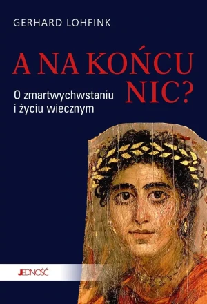A na końcu nic? O zmartwychwstaniu i życiu wiecznym - Gerhard Lohfink, Eliza Karmińska - książka
