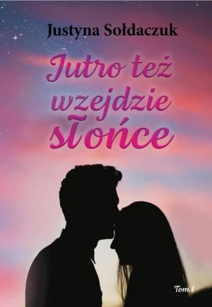 Jutro też wzejdzie słońce. Tom 1 - Justyna Sołdaczuk - książka
