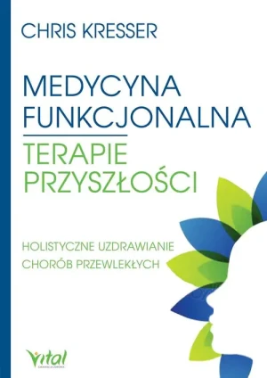 Medycyna funkcjonalna. Terapie przyszłości. Holistyczne uzdrawianie chorób przewlekłych - Chris Kresser - książka