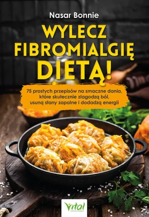 Wylecz fibromialgię dietą! 75 prostych przepisów na smaczne dania, które skutecznie złagodzą ból, usuną stany zapalne i dodadzą energii - Bonnie Nasar - książka
