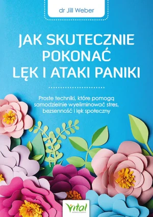 Jak skutecznie pokonać lęk i ataki paniki. Proste techniki, które pomogą samodzielnie wyeliminować stres, bezsenność i lęk społeczny - Jill P. Weber - książka