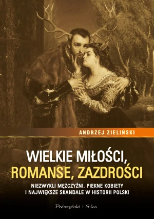 Wielkie miłości, romanse, zazdrości. Niezwykli mężczyźni, piękne kobiety i największe skandale w historii Polski - Andrzej Zieliński - książka