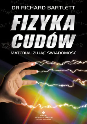 Fizyka cudów. Materializując świadomość - dr Richard Bartlett - książka
