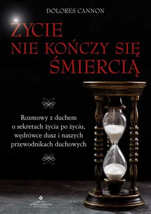 Życie nie kończy się śmiercią. Rozmowy z duchem o sekretach życia po życiu, wędrówce dusz i naszych przewodnikach duchowych - Dolores Cannon - książka