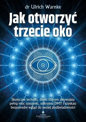 Jak otworzyć trzecie oko? Skuteczne techniki, dzięki którym aktywujesz pełną moc szyszynki, odkryjesz DMT i uzyskasz bezpośredni wgląd do swojej podświadomości - Ulrich Warnke - książka