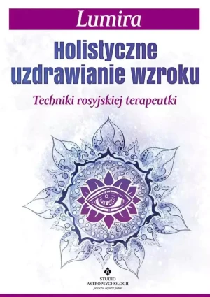 Holistyczne uzdrawianie wzroku. Techniki rosyjskiej terapeutki - Lumira - książka