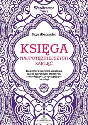Księga najpotężniejszych zaklęć. Elementarz tworzenia i rzucania zaklęć ochronnych, miłosnych, uzdrawiających, przyciągających dobrobyt - Skye Alexander - książka