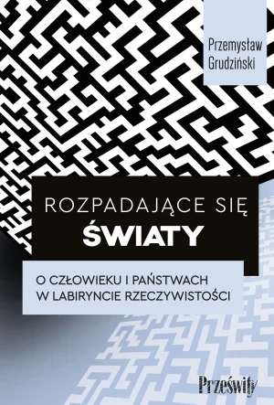 Rozpadające się światy. O człowieku i państwach w labiryncie rzeczywistości - Przemysław Grudziński - książka