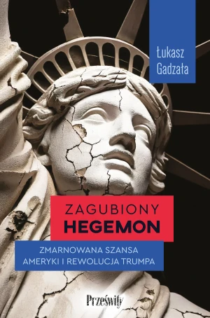Zagubiony hegemon. Zmarnowana szansa Ameryki i rewolucja Trumpa - Gadzała Łukasz - książka