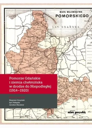 Pomorze Gdańskie i ziemia chełmińska w drodze do Niepodległej (1914-1920) - Zbigniew Girzyński, Igor Hałagida, Jarosław Kłacz - książka