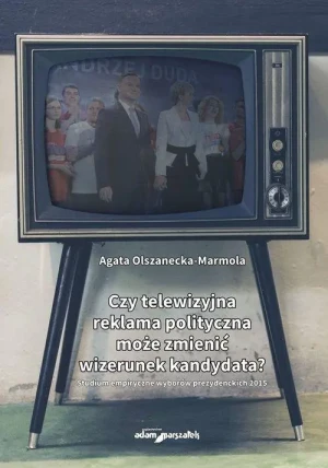 Czy telewizyjna reklama polityczna może zmienić wizerunek kandydata? - Agata Olszanecka-Marmola - książka