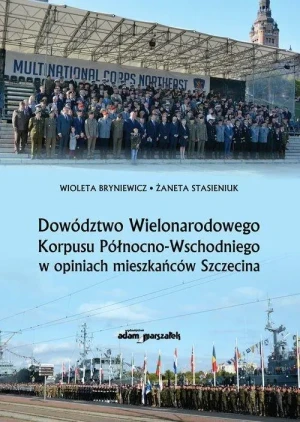 Dowództwo Wielonarodowego Korpusu Północno-Wschodniego w opiniach mieszkańców Szczecina - Wioleta Bryniewicz, Żaneta Stasieniuk - książka