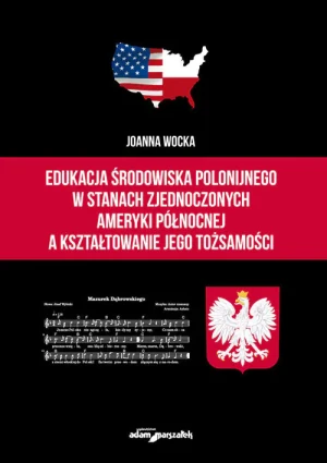 Edukacja środowiska polonijnego w Stanach Zjednoczonych Ameryki Północnej, a kształtowanie jego tożsamości - Joanna Wocka - książka