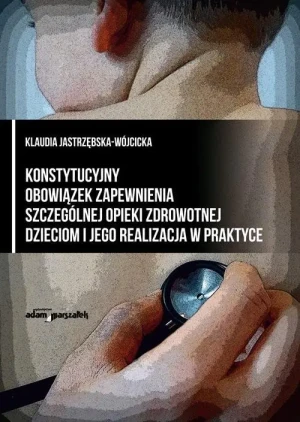 Konstytucyjny obowiązek zapewnienia szczególnej opieki zdrowotnej dzieciom i jego realizacja w praktyce - Klaudia Jastrzębska-Wójcicka - książka