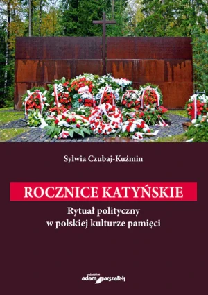 Rocznice katyńskie. Rytuał polityczny w polskiej kulturze pamięci - Sylwia Czubaj-Kuźmin - książka